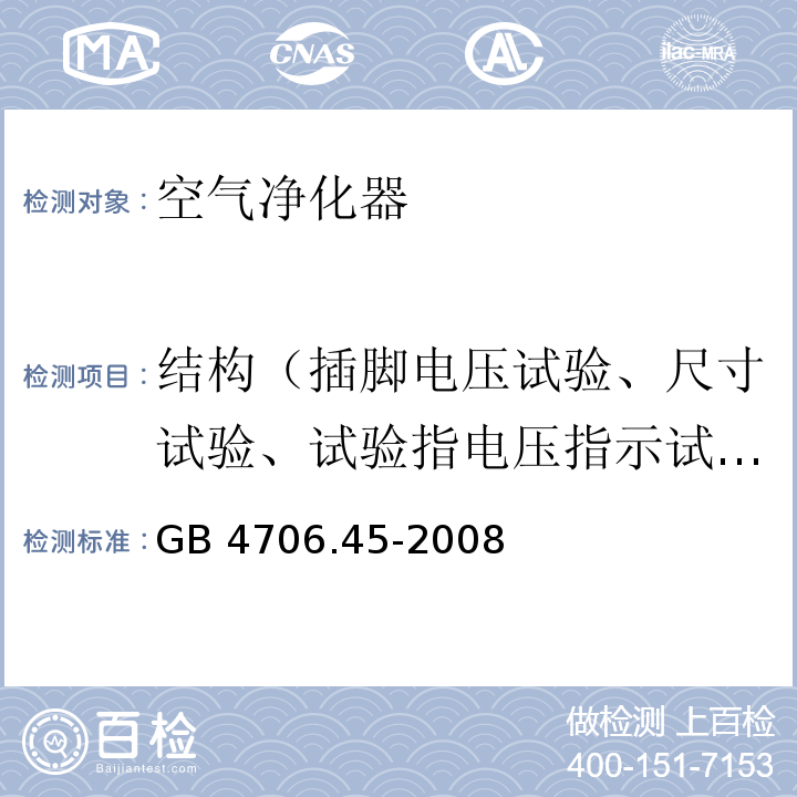 结构（插脚电压试验、尺寸试验、试验指电压指示试验、电气强度和零件的推拉力试验） GB 4706.45-2008 家用和类似用途电器的安全 空气净化器的特殊要求