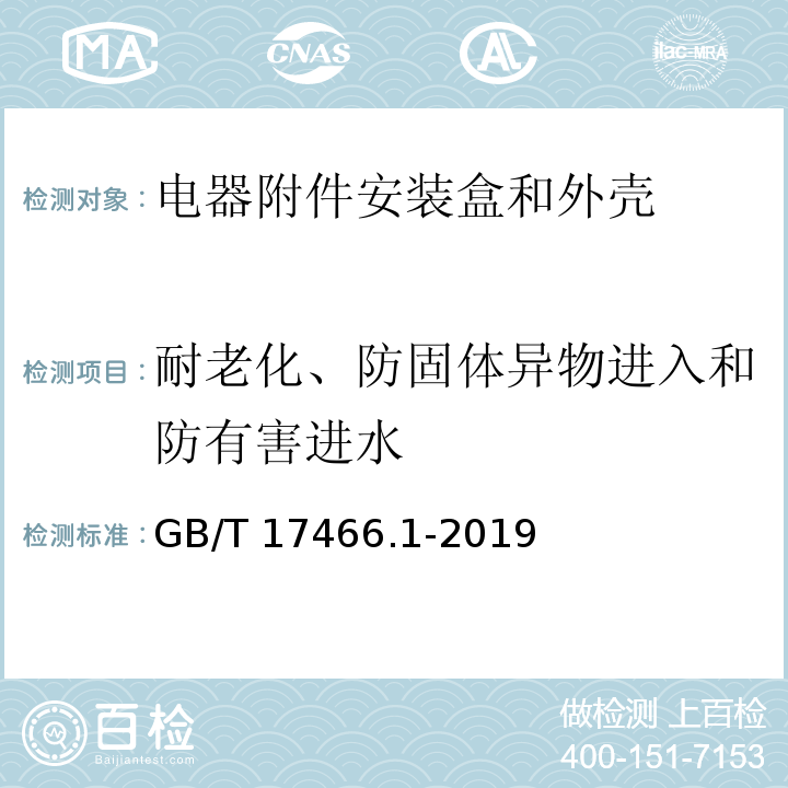 耐老化、防固体异物进入和防有害进水 家用和类似用途固定式电气装置的电器附件安装盒和外壳 第1部分：通用要求GB/T 17466.1-2019