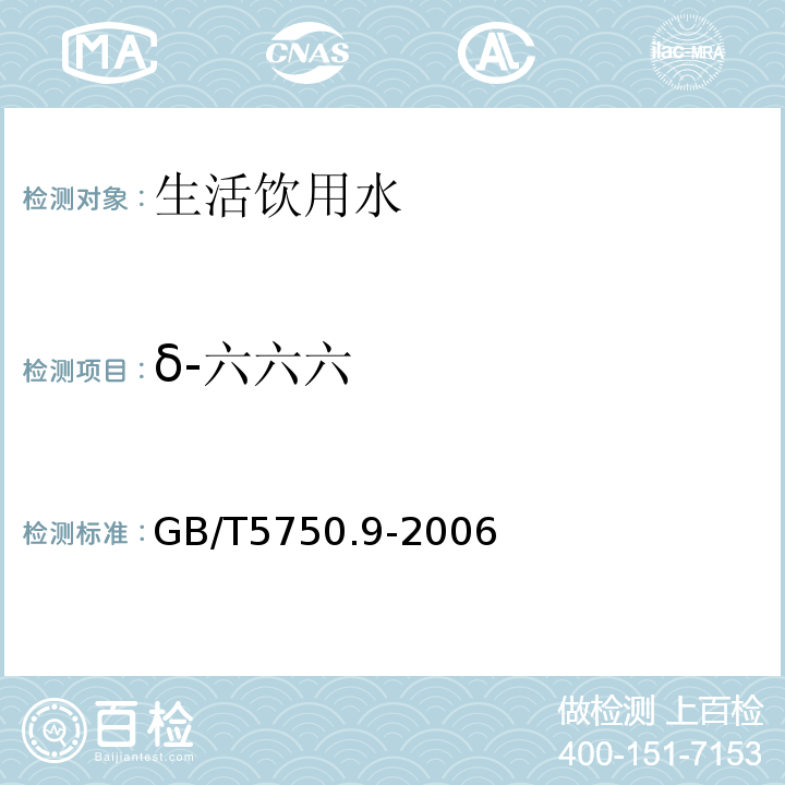 δ-六六六 生活饮用水标准检验方法农药指标GB/T5750.9-2006（2.2）毛细管柱气相色谱法