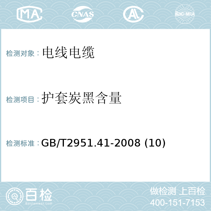 护套炭黑含量 电缆和光缆绝缘和护套材料通用试验方法 第41部分：聚乙烯和聚丙烯混合料专用试验方法——耐环境应力开裂试验——熔体指数测量方法——直接燃烧法测量聚乙烯中碳黑和（或）矿物质填料含量——热重分析法（TGA）测量碳黑含量——显微镜法评估聚乙烯中碳黑分散度 GB/T2951.41-2008 (10)