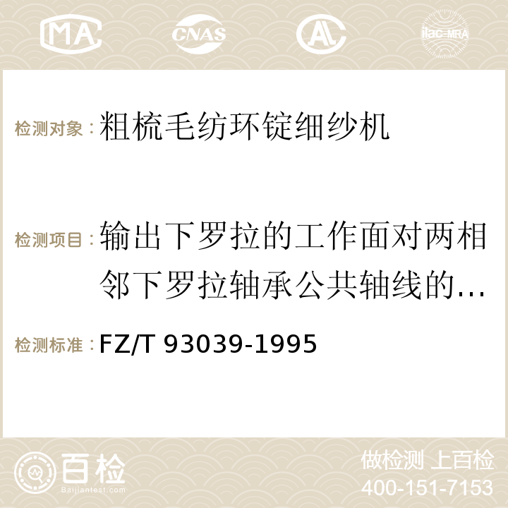 输出下罗拉的工作面对两相邻下罗拉轴承公共轴线的径向圆跳动 FZ/T 93039-1995 粗梳毛纺环锭细纱机