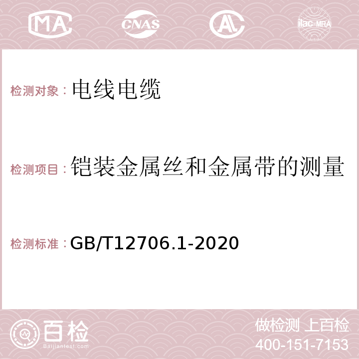 铠装金属丝和金属带的测量 额定电压1kV(Um=1.2kV)到35kV(Um=40.5kV)挤包绝缘电力电缆及附件第1部分：额定电压1kV(Um=1.2kV)和3kV(Um=3.6kV)电缆 GB/T12706.1-2020（16.7）