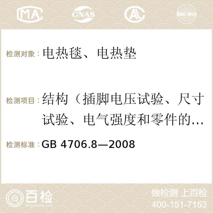 结构（插脚电压试验、尺寸试验、电气强度和零件的推拉力试验） GB 4706.8-2008 家用和类似用途电器的安全 电热毯、电热垫及类似柔性发热器具的特殊要求