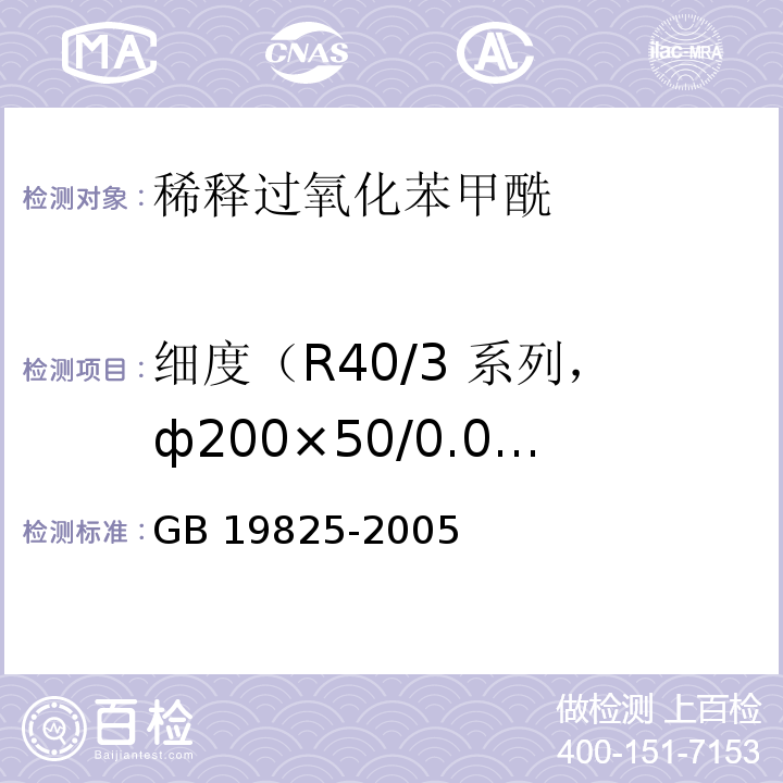 细度（R40/3 系列，ф200×50/0.075 mm 试验筛，筛余物） GB 19825-2005 食品添加剂 稀释过氧化苯甲酰