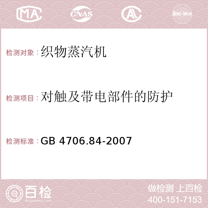 对触及带电部件的防护 家用和类似用途电器的安全 第2部分：织物蒸汽机的特殊要求GB 4706.84-2007