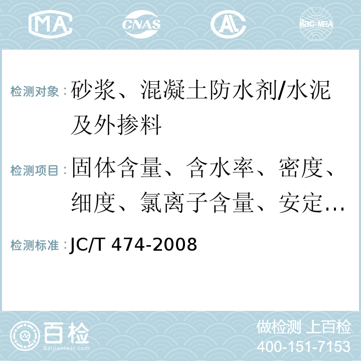 固体含量、含水率、密度、细度、氯离子含量、安定性、凝结时间、抗压强度比、泌水率比、凝结时间差、透水压力比、渗透高度比 砂浆、混凝土防水剂 /JC/T 474-2008