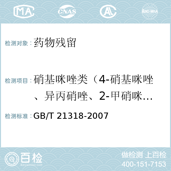 硝基咪唑类（4-硝基咪唑、异丙硝唑、2-甲硝咪唑、洛硝哒唑、甲硝唑、氯甲硝咪唑、地美硝唑、苯硝咪唑残留量及其代谢物羟基甲硝唑、羟甲基甲硝咪唑2-甲硝咪唑、洛硝哒唑及代谢物）） GB/T 21318-2007 动物源性食品中硝基咪唑残留量检验方法