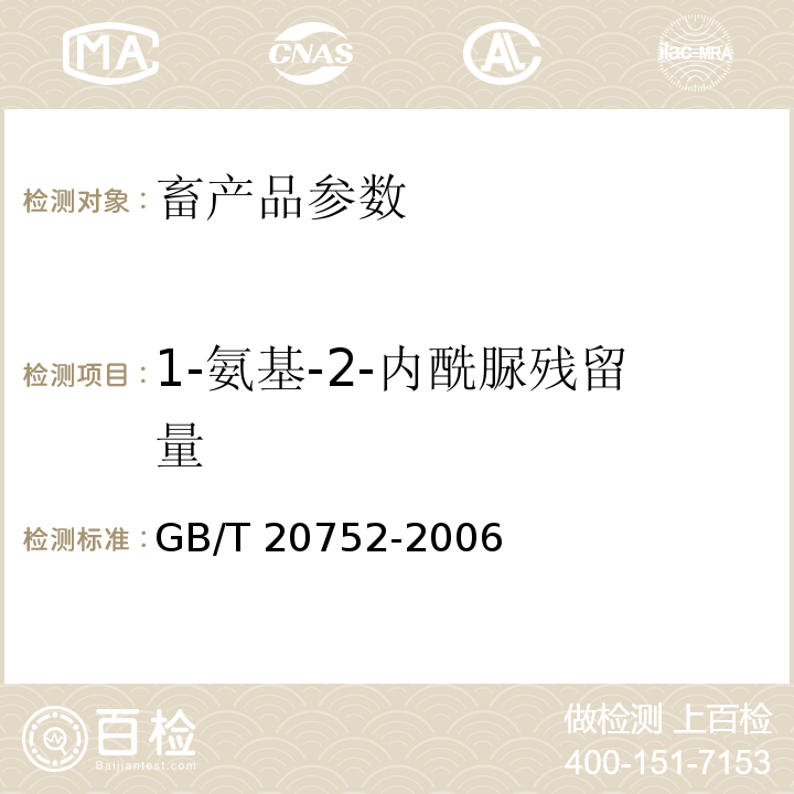 1-氨基-2-内酰脲残留量 猪肉、牛肉、鸡肉、猪肝和水产品中硝基呋喃类代谢物残留量的测定 液相色谱-串联质谱法 GB/T 20752-2006