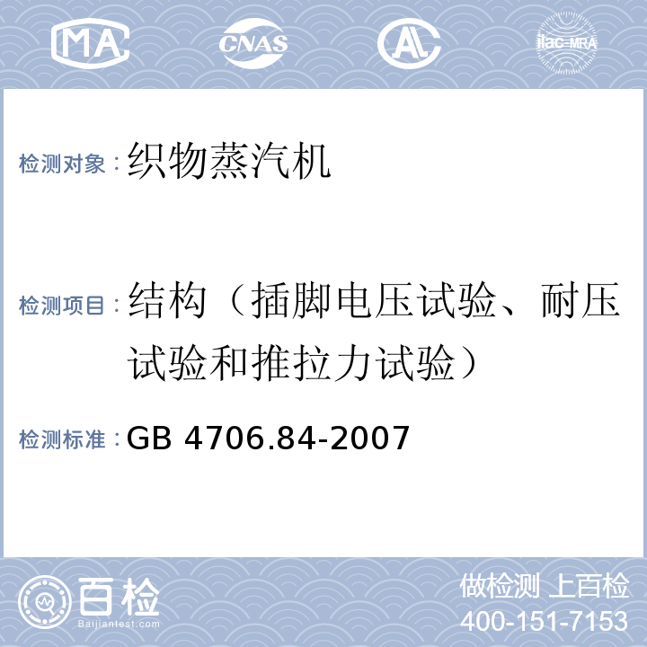 结构（插脚电压试验、耐压试验和推拉力试验） 家用和类似用途电器的安全 第2部分：织物蒸汽机的特殊要求GB 4706.84-2007