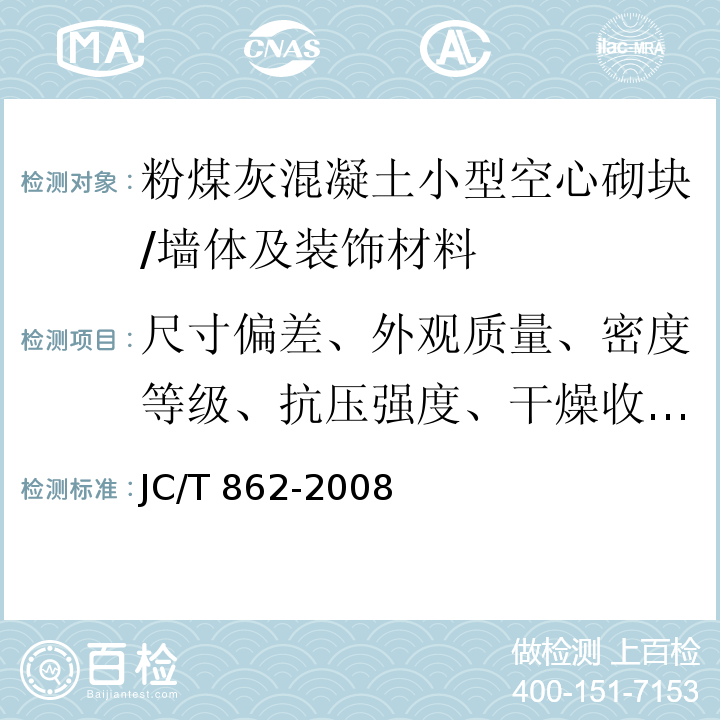 尺寸偏差、外观质量、密度等级、抗压强度、干燥收缩率、相对含水率、抗冻性、碳化系数、软化系数、放射性 JC/T 862-2008 粉煤灰混凝土小型空心砌块