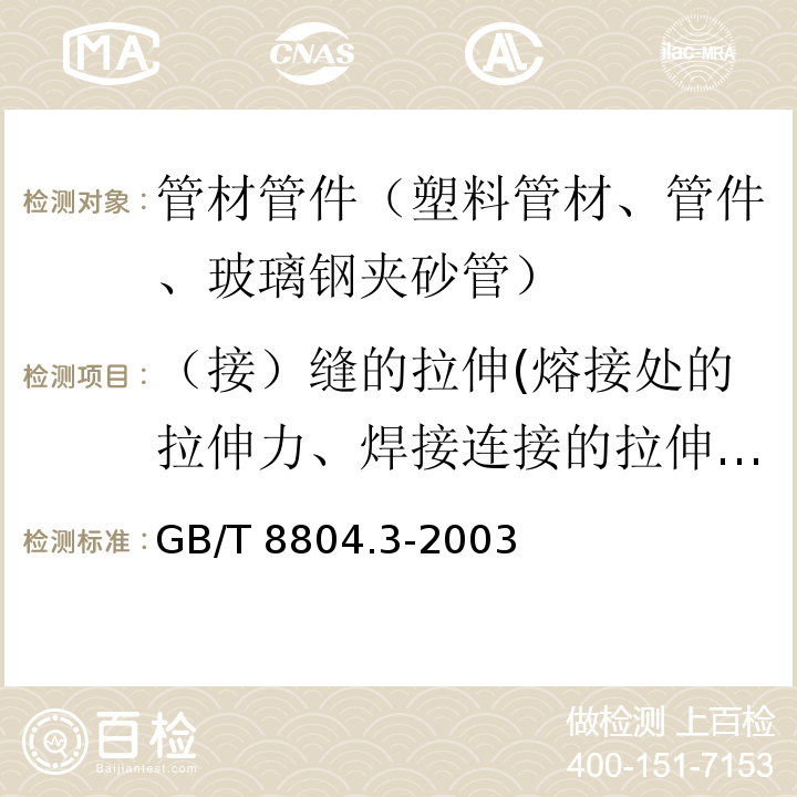 （接）缝的拉伸(熔接处的拉伸力、焊接连接的拉伸强度、热熔对接接头拉伸性能) GB/T 8804.3-2003 热塑性塑料管材 拉伸性能测定 第3部分:聚烯烃管材