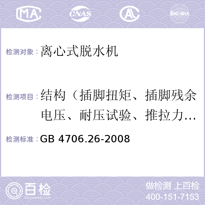 结构（插脚扭矩、插脚残余电压、耐压试验、推拉力、自动卷线器拉伸、橡胶老化试验、防虹吸试验、水压） 家用和类似用途电器的安全 离心式脱水机的特殊要求GB 4706.26-2008