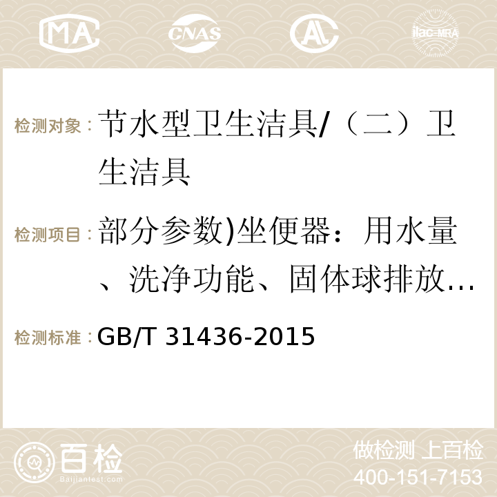 部分参数)坐便器：用水量、洗净功能、固体球排放功能、颗粒排放、混合介质排放功能、排水管道输送特性、水封回复功能、污水置换功能、卫生纸试验、人造试体及纸球试验、重要尺寸、标志、其他要求( 节水型卫生洁具 /GB/T 31436-2015