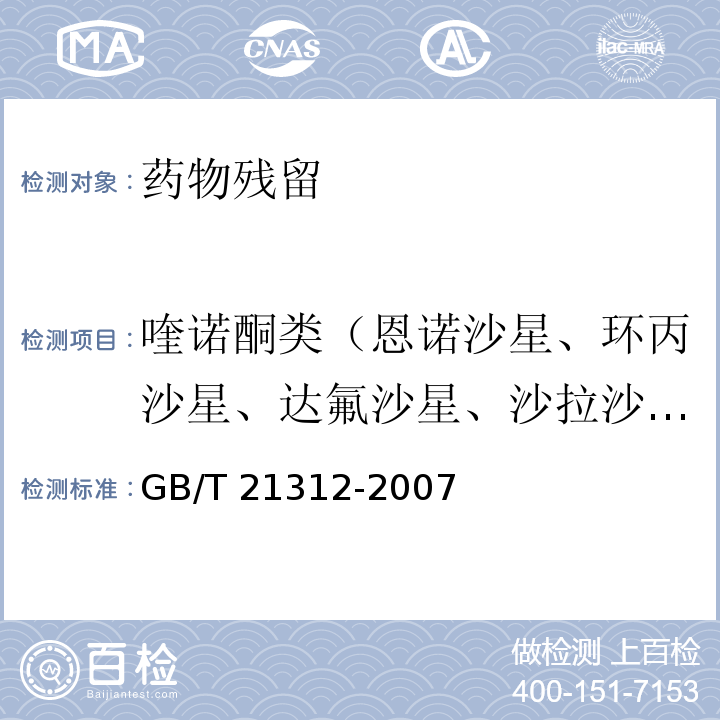 喹诺酮类（恩诺沙星、环丙沙星、达氟沙星、沙拉沙星、氧氟沙星等） GB/T 21312-2007 动物源性食品中14种喹诺酮药物残留检测方法 液相色谱-质谱/质谱法