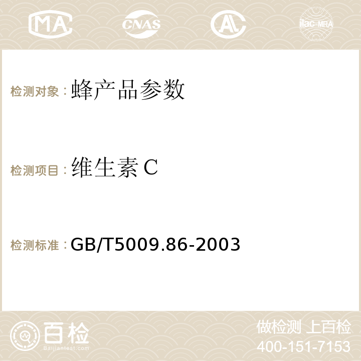 维生素Ｃ GB/T 5009.86-2003 蔬菜、水果及其制品中总抗坏血酸的测定(荧光法和2,4-二硝基苯肼法)