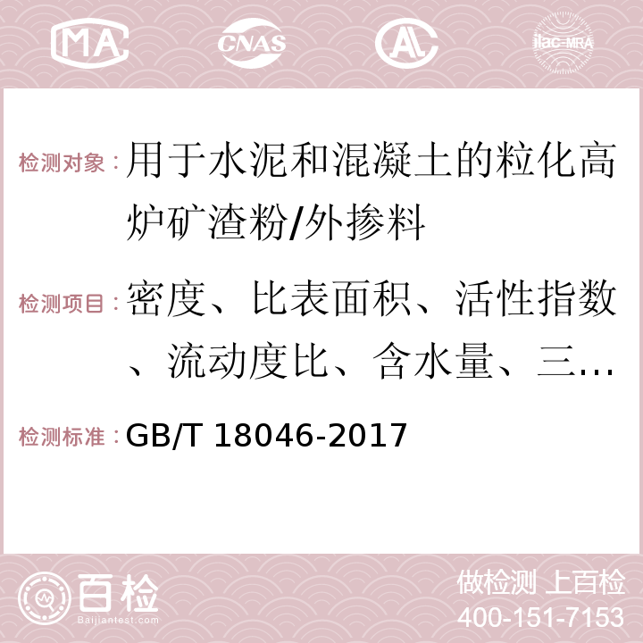 密度、比表面积、活性指数、流动度比、含水量、三氧化硫、烧失量、放射性 GB/T 18046-2017 用于水泥、砂浆和混凝土中的粒化高炉矿渣粉