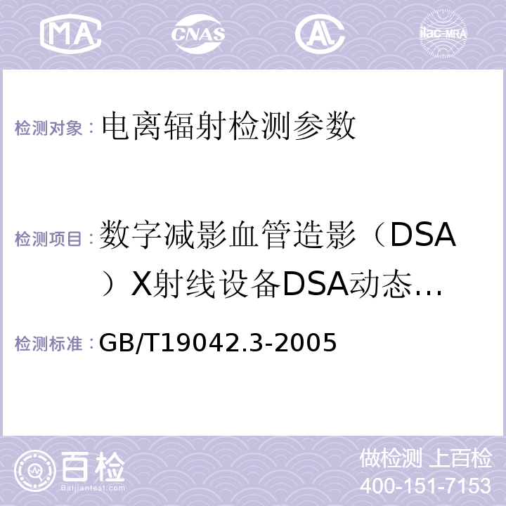 数字减影血管造影（DSA）X射线设备DSA动态范围、DSA对比灵敏度、伪影 医用成像部门的评价及例行试验 第3-3部分：数字减影血管造影（DSA）X射线设备成像性能验收试验 GB/T19042.3-2005