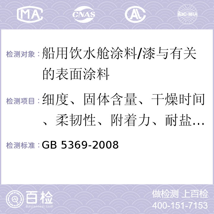 细度、固体含量、干燥时间、柔韧性、附着力、耐盐雾性、耐水性、贮存稳定性 GB 5369-2008 船用饮水舱涂料通用技术条件