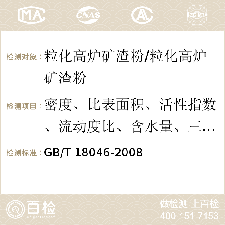 密度、比表面积、活性指数、流动度比、含水量、三氧化硫、烧失量、放射性 用于水泥和混凝土中的粒化高炉矿渣粉/GB/T 18046-2008