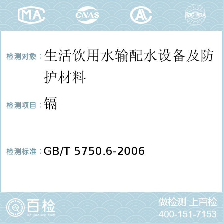 镉 生活饮用水标准检验方法 金属指标 
 GB/T 5750.6-2006仅做无火焰原子吸收分光光度法、电感耦合等离子体质谱法