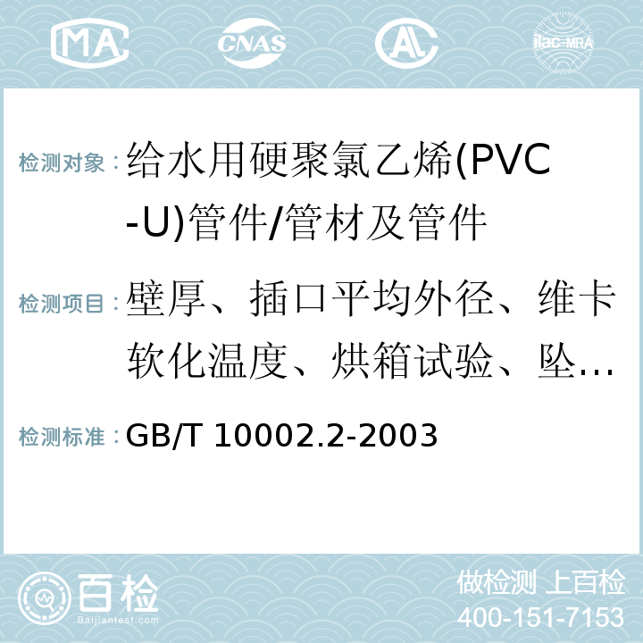 壁厚、插口平均外径、维卡软化温度、烘箱试验、坠落试验、液压试验 GB/T 10002.2-2003 给水用硬聚氯乙烯(PVC-U)管件