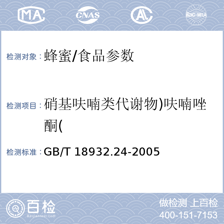 硝基呋喃类代谢物)呋喃唑酮( GB/T 18932.24-2005 蜂蜜中呋喃它酮、呋喃西林、呋喃妥因和呋喃唑酮代谢物残留量的测定方法 液相色谱-串联质谱法