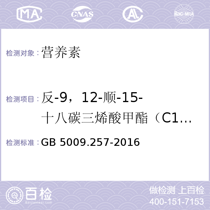 反-9，12-顺-15-十八碳三烯酸甲酯（C18:3 9t，12t，15c）＋反-9-顺-12-反-15-十八碳三烯酸甲酯（C18:3 9t，12c，15t） 食品安全国家标准 食品中反式脂肪酸的测定 GB 5009.257-2016