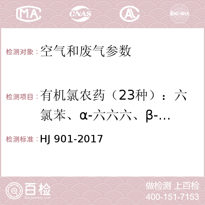 有机氯农药（23种）：六氯苯、α-六六六、β-六六六、γ-六六六、七氯、艾氏剂、环氧七氯B、γ--氯丹、α-氯丹、硫丹T、4.4’-DDE、狄氏剂、异狄氏剂、4，4’-DDD、硫丹Ⅱ、2,4’-DDT、4,4’-DDT、异狄氏醛、硫丹硫酸酯、甲氧DDT、异狄氏酮、灭蚁灵 环境空气 有机氯农药的测定 气相色谱法HJ 901-2017