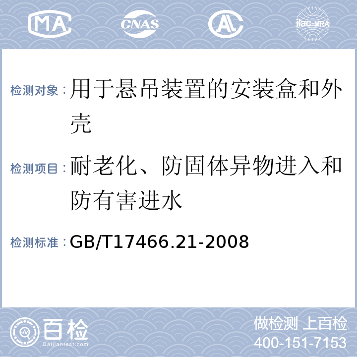 耐老化、防固体异物进入和防有害进水 家用和类似用途固定式电气装置的电器附件安装盒和外壳第21部分:用于悬吊装置的安装盒和外壳的特殊要求 GB/T17466.21-2008