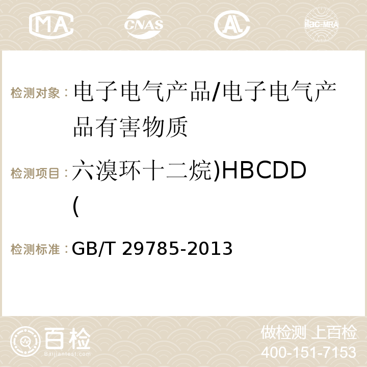 六溴环十二烷)HBCDD( 电子电气产品中六溴环十二烷的测定 气相色谱-质谱联用法 /GB/T 29785-2013