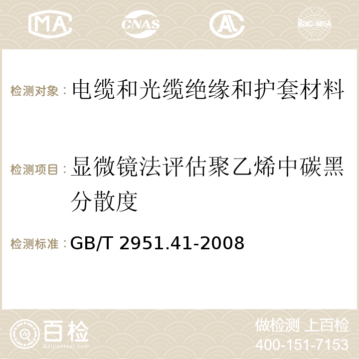 显微镜法评估聚乙烯中碳黑分散度 电缆和光缆绝缘和护套材料通用试验方法 第41部分：聚乙烯和聚丙烯混合料专用试验方法 耐环境应力开裂试验 熔体指数测量方法 直接燃烧法测量聚乙烯中碳黑和(或)矿物质填料含量 热重分析法(TGA)测量碳黑含量 显微镜法评估聚乙烯中碳黑分散度GB/T 2951.41-2008