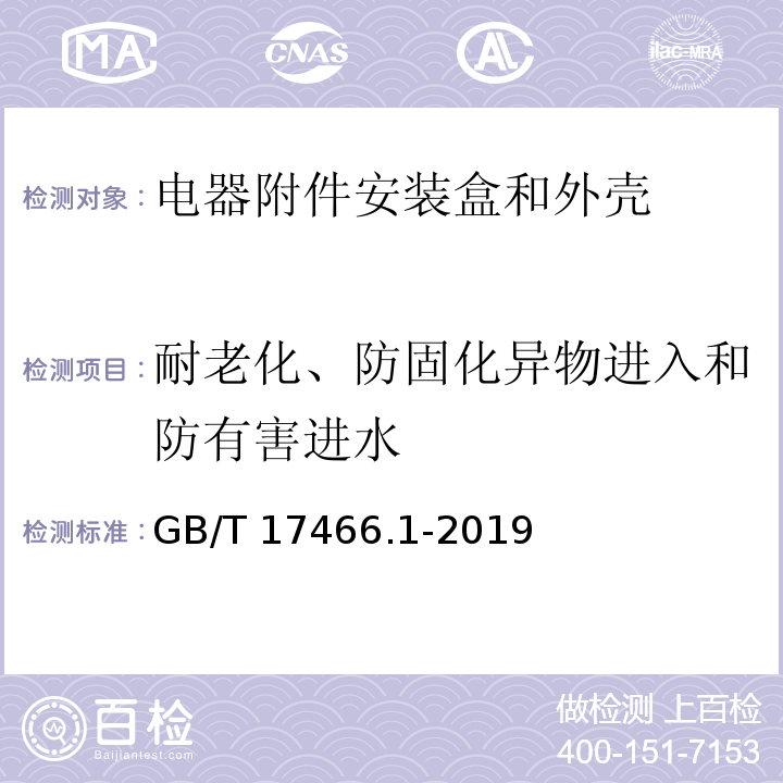 耐老化、防固化异物进入和防有害进水 家用和类似用途固定式电气装置电器附件安装盒和外壳 第1部分：通用要求GB/T 17466.1-2019