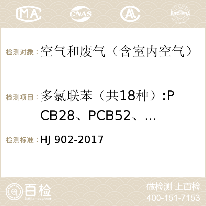 多氯联苯（共18种）:PCB28、PCB52、PCB77、PCB81、PCB101、PCB105、PCB114、PCB118、PCB123、PCB126、PCB138、PCB153、PCB156、PCB157、PCB167、PCB169、PCB180、PCB189。 HJ 902-2017 环境空气 多氯联苯的测定 气相色谱-质谱法