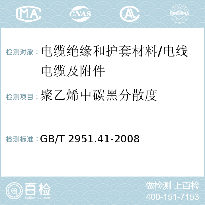 聚乙烯中碳黑分散度 GB/T 2951.41-2008 电缆和光缆绝缘和护套材料通用试验方法 第41部分:聚乙烯和聚丙烯混合料专用试验方法 耐环境应力开裂试验 熔体指数测量方法 直接燃烧法测量聚乙烯中碳黑和(或)矿物质填料含量 热重分析法(TGA)测量碳黑含量 显微镜法评估聚乙烯中碳黑分散度