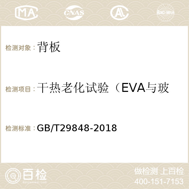 干热老化试验（EVA与玻璃的剥离强度、黄变指数） GB/T 29848-2018 光伏组件封装用乙烯-醋酸乙烯酯共聚物(EVA)胶膜