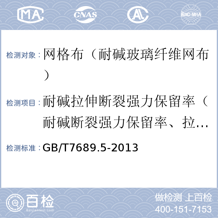 耐碱拉伸断裂强力保留率（耐碱断裂强力保留率、拉伸断裂强力保留率） 增强材料机织物试验方法，第5部分：玻璃纤维拉伸断裂强力和断裂伸长的测定 GB/T7689.5-2013