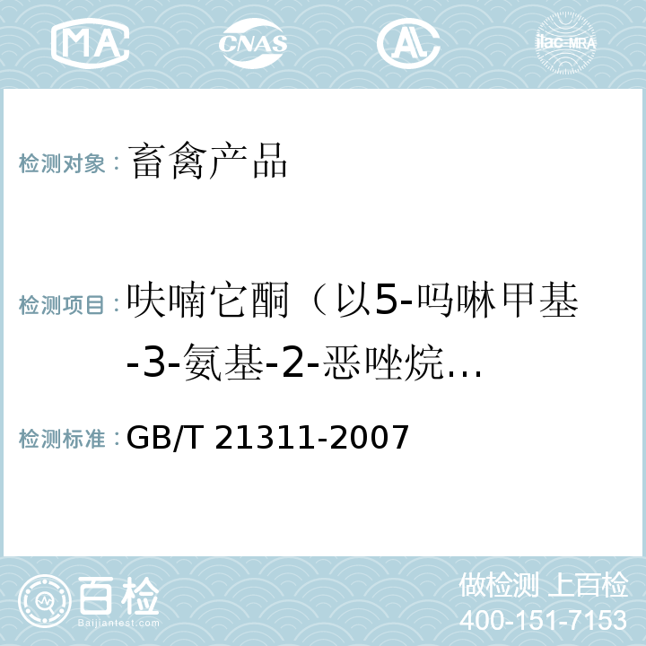 呋喃它酮（以5-吗啉甲基-3-氨基-2-恶唑烷基酮计） 动物源性食品中硝基呋喃类药物代谢物残留量检测方法 高效液相色谱/串联质谱法GB/T 21311-2007