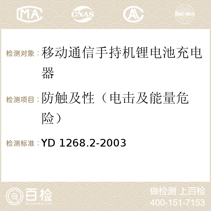 防触及性
（电击及能量危险） 移动通信手持机锂电池及充电器的安全要求和试验方法YD 1268.2-2003中4.4.3