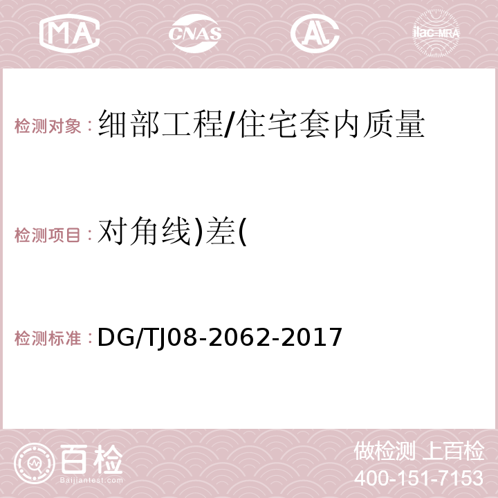 对角线)差( 住宅工程套内质量验收规范 （10.4.7、10.5.7）/DG/TJ08-2062-2017