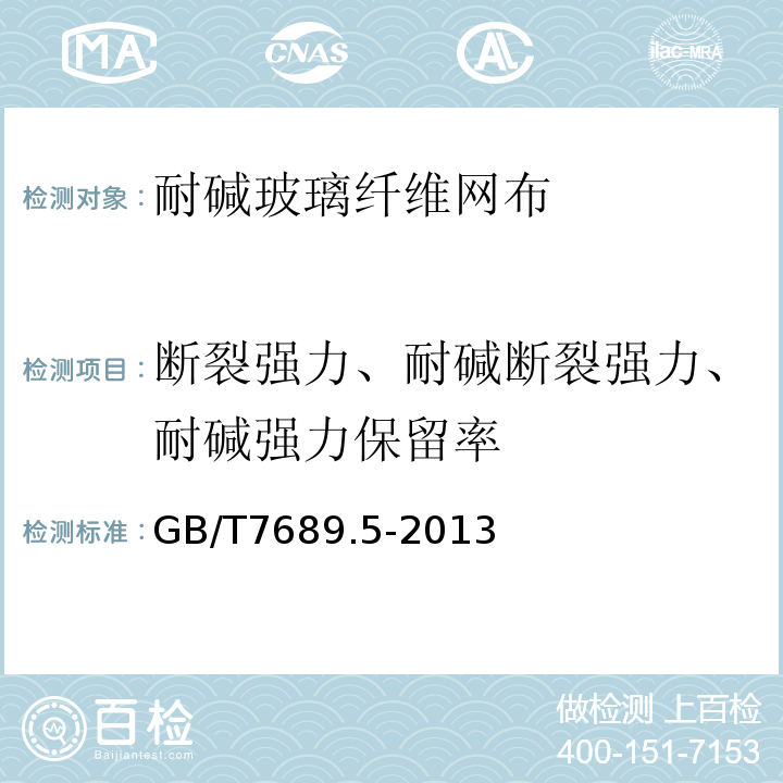 断裂强力、耐碱断裂强力、耐碱强力保留率 增强材料 机织物试验方法 第5部分：玻璃纤维拉伸断裂强力和断裂伸长的测定 GB/T7689.5-2013