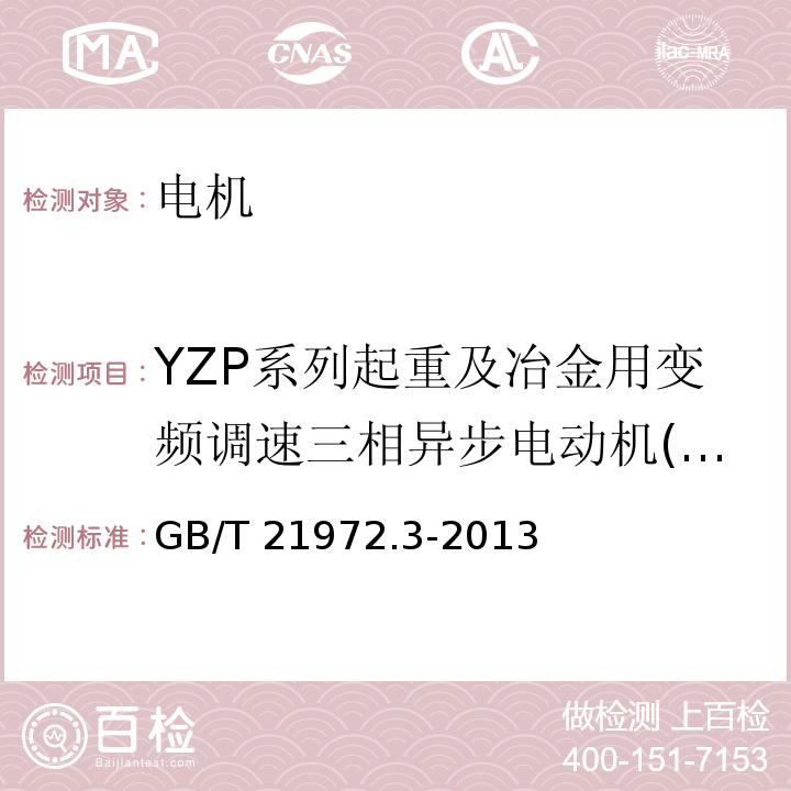 YZP系列起重及冶金用变频调速三相异步电动机(离心风机冷却) GB/T 21972.3-2013 起重及冶金用变频调速三相异步电动机技术条件 第3部分:YZP系列起重及冶金用变频调速三相异步电动机(离心风机冷却)