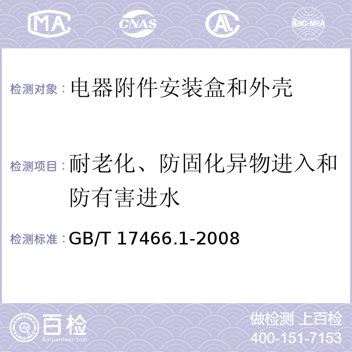 耐老化、防固化异物进入和防有害进水 家用和类似用途固定式电气装置电器附件安装盒和外壳 第1部分：通用要求GB/T 17466.1-2008