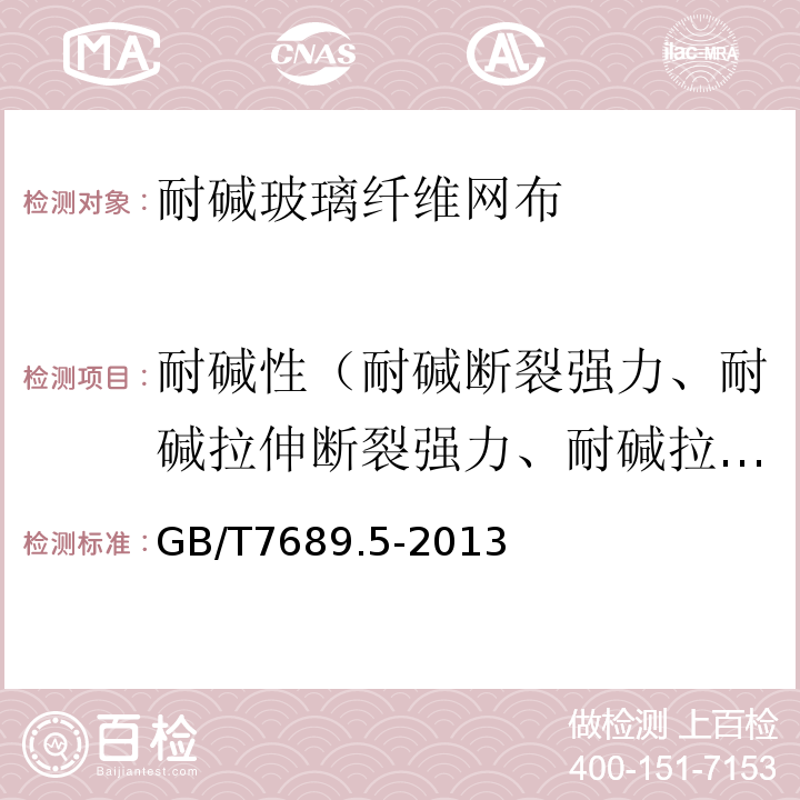 耐碱性（耐碱断裂强力、耐碱拉伸断裂强力、耐碱拉伸断裂强力保留率） 增强材料 机织物试验方法 第5部分：玻璃纤维拉伸断裂强力和断裂伸长的测定 GB/T7689.5-2013