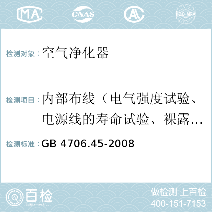 内部布线（电气强度试验、电源线的寿命试验、裸露的内部布线的爬电距离和电气间隙试验） GB 4706.45-2008 家用和类似用途电器的安全 空气净化器的特殊要求