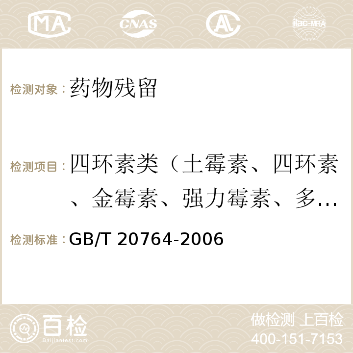 四环素类（土霉素、四环素、金霉素、强力霉素、多西环素等） GB/T 20764-2006 可食动物肌肉中土霉素、四环素、金霉素、强力霉素残留量的测定 液相色谱-紫外检测法