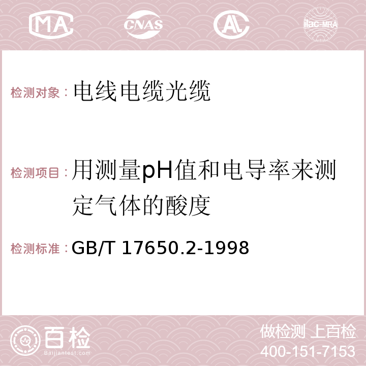 用测量pH值和电导率来测定气体的酸度 取自电缆或光缆的材料燃烧时释出气体的试验方法第2部分：用测量pH值和电导率来测定气体的酸度GB/T 17650.2-1998