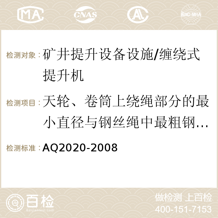 天轮、卷筒上绕绳部分的最小直径与钢丝绳中最粗钢丝直径之比 AQ2020-2008 金属非金属矿山在用缠绕式提升机安全检测检验规范