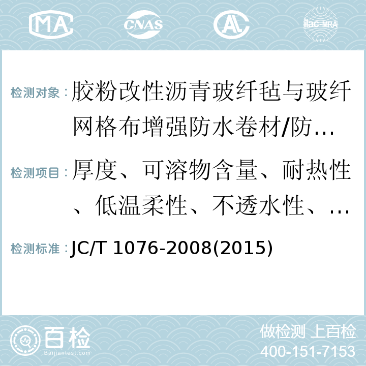 厚度、可溶物含量、耐热性、低温柔性、不透水性、拉力 JC/T 1076-2008 胶粉改性沥青玻纤毡与玻纤网格布增强防水卷材