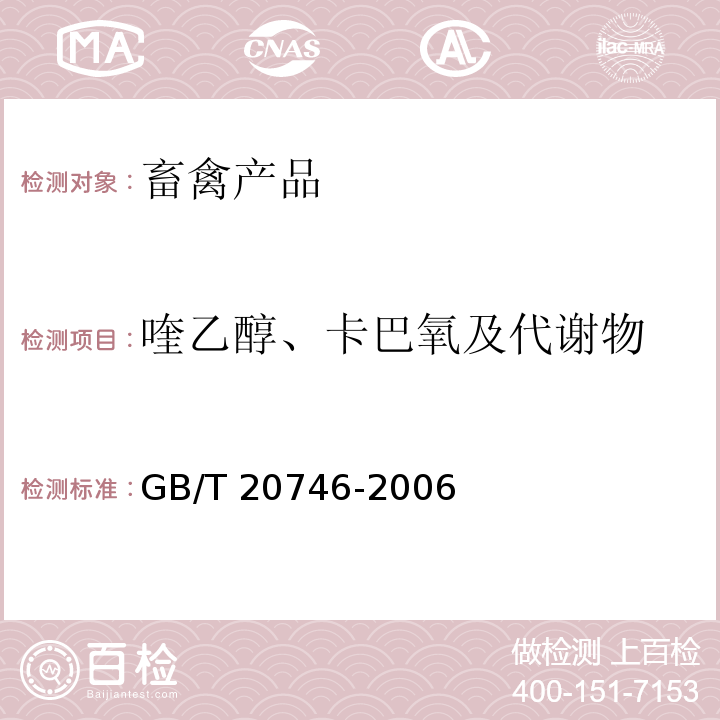 喹乙醇、卡巴氧及代谢物 GB/T 20746-2006 牛、猪的肝脏和肌肉中卡巴氧、喹乙醇及代谢物残留量的测定 液相色谱-串联质谱法