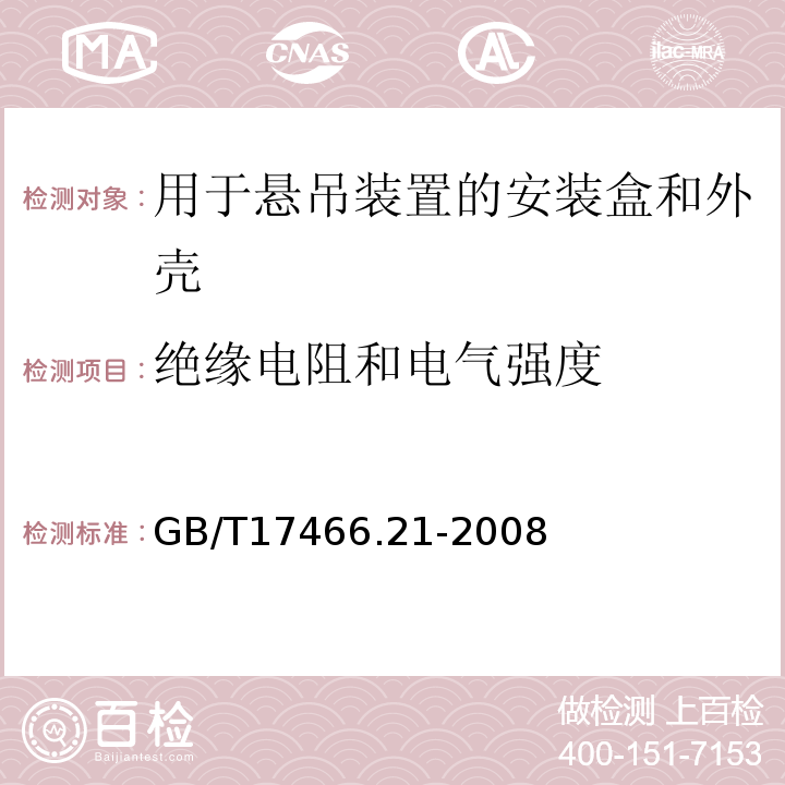 绝缘电阻和电气强度 家用和类似用途固定式电气装置的电器附件安装盒和外壳第21部分:用于悬吊装置的安装盒和外壳的特殊要求 GB/T17466.21-2008